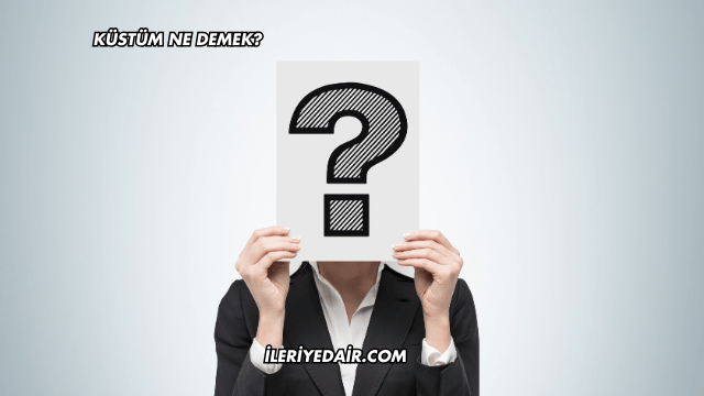 Küstüm Ne Demek?