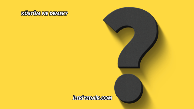 Küstüm Ne Demek?