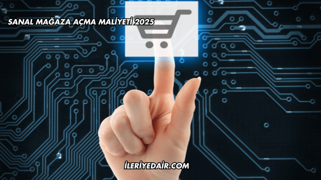 Sanal Mağaza Açma Maliyeti 2025