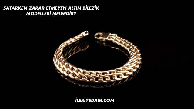 Satarken Zarar Etmeyen Altın Bilezik Modelleri Nelerdir?