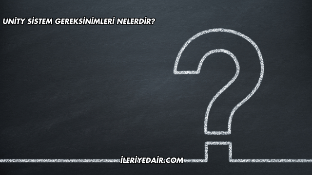 Unity Sistem Gereksinimleri Nelerdir?