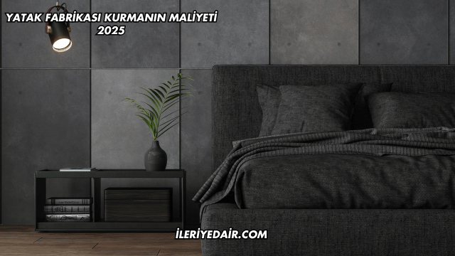 Yatak Fabrikası Kurmanın Maliyeti 2025