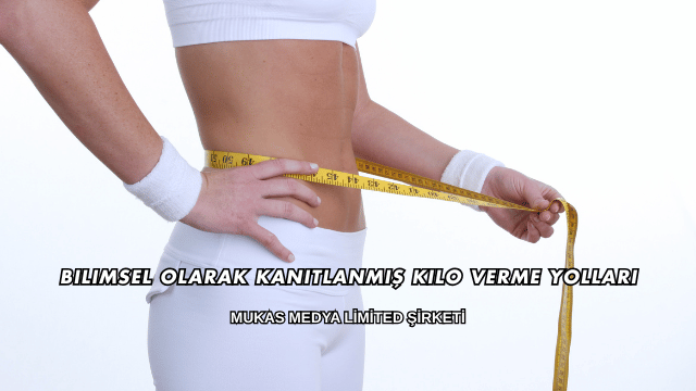 Bilimsel Olarak Kanıtlanmış Kilo Verme Yolları