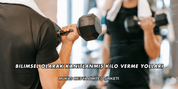 Bilimsel Olarak Kanıtlanmış Kilo Verme Yolları