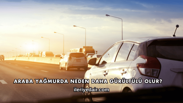 Araba Yağmurda Neden Daha Gürültülü Olur?