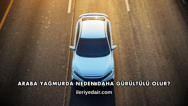 Araba Yağmurda Neden Daha Gürültülü Olur?