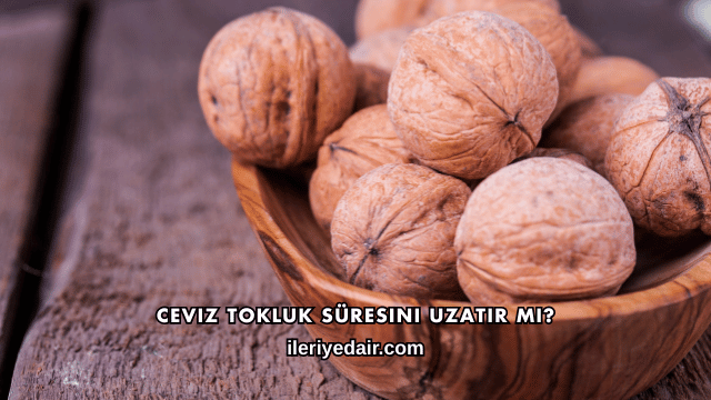 Ceviz Tokluk Süresini Uzatır mı?