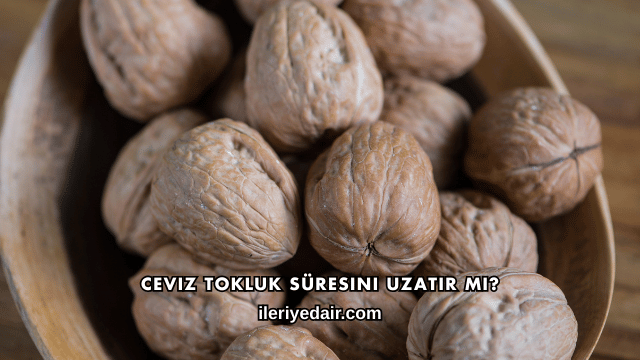 Ceviz Tokluk Süresini Uzatır mı?
