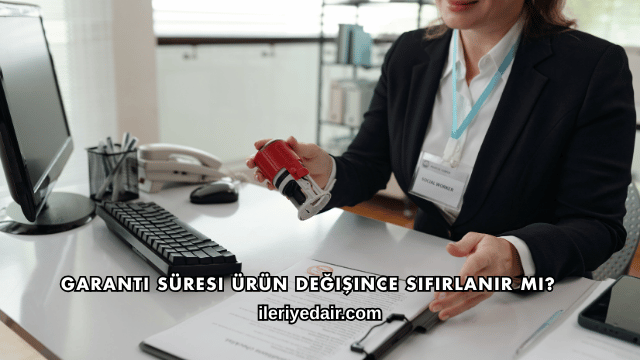 Garanti Süresi Ürün Değişince Sıfırlanır mı