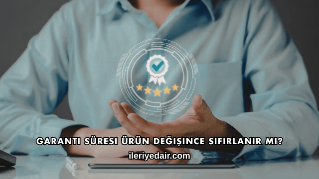 Garanti Süresi Ürün Değişince Sıfırlanır mı