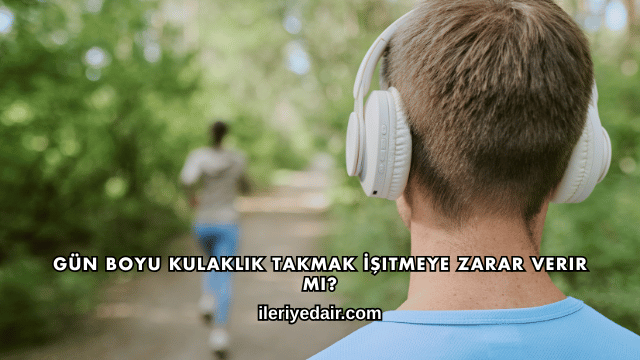 Gün Boyu Kulaklık Takmak İşitmeye Zarar Verir mi?