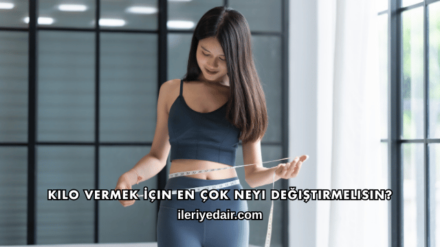 Kilo Vermek İçin En Çok Neyi Değiştirmelisin?