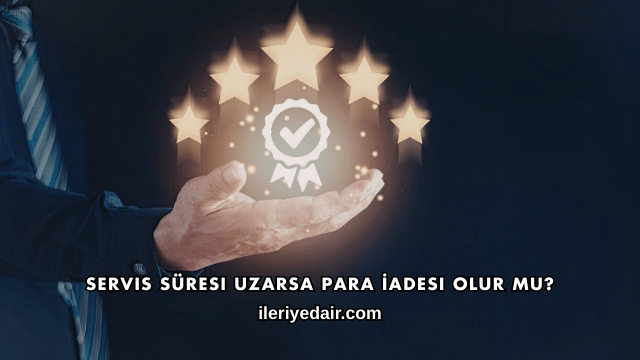 Servis Süresi Uzarsa Para İadesi Olur mu?
