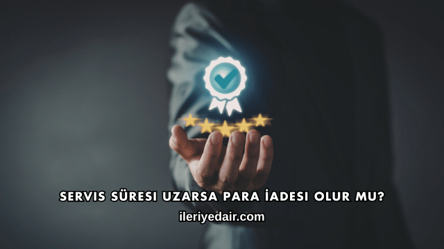 Servis Süresi Uzarsa Para İadesi Olur mu?